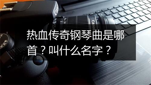 热血传奇钢琴曲是哪首？叫什么名字？