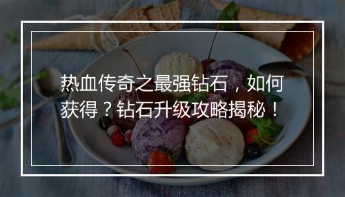 热血传奇之最强钻石，如何获得？钻石升级攻略揭秘！