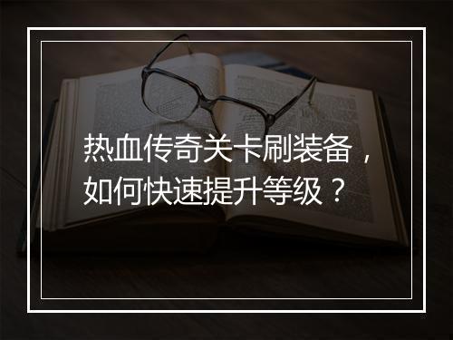 热血传奇关卡刷装备，如何快速提升等级？