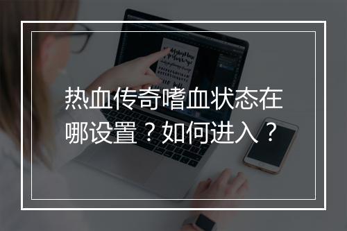 热血传奇嗜血状态在哪设置？如何进入？