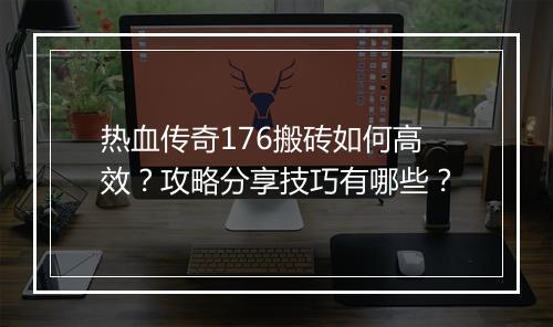 热血传奇176搬砖如何高效？攻略分享技巧有哪些？