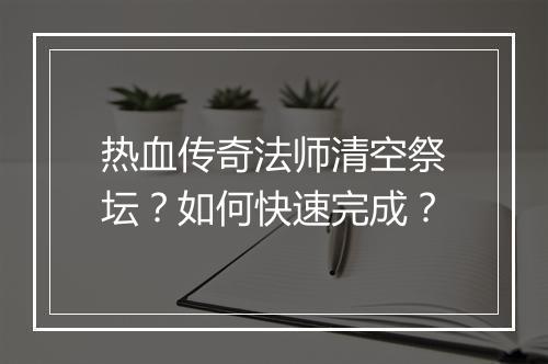 热血传奇法师清空祭坛？如何快速完成？