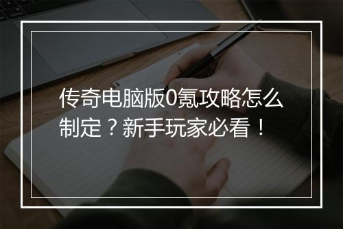 传奇电脑版0氪攻略怎么制定？新手玩家必看！