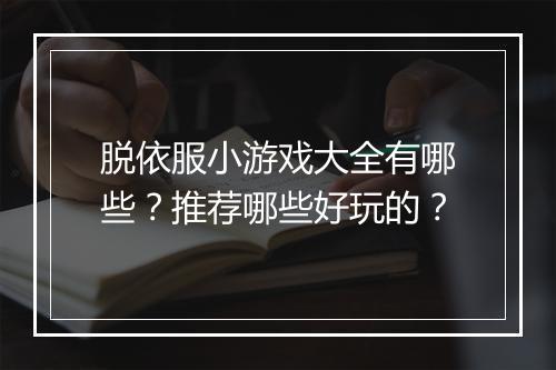 脱依服小游戏大全有哪些？推荐哪些好玩的？