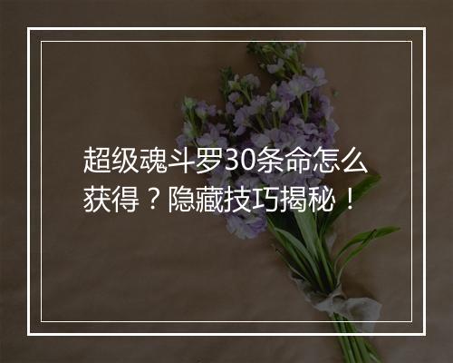 超级魂斗罗30条命怎么获得？隐藏技巧揭秘！
