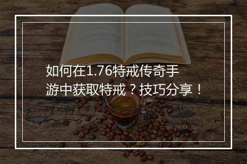 如何在1.76特戒传奇手游中获取特戒？技巧分享！