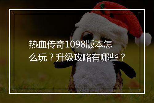 热血传奇1098版本怎么玩？升级攻略有哪些？