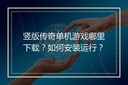 竖版传奇单机游戏哪里下载？如何安装运行？