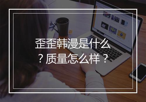 歪歪韩漫是什么？质量怎么样？