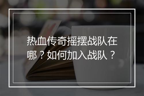 热血传奇摇摆战队在哪？如何加入战队？