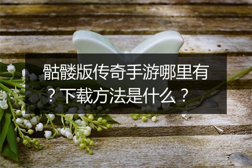骷髅版传奇手游哪里有？下载方法是什么？