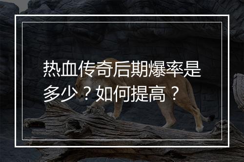 热血传奇后期爆率是多少？如何提高？
