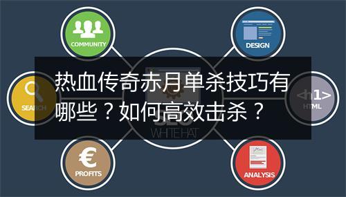 热血传奇赤月单杀技巧有哪些？如何高效击杀？