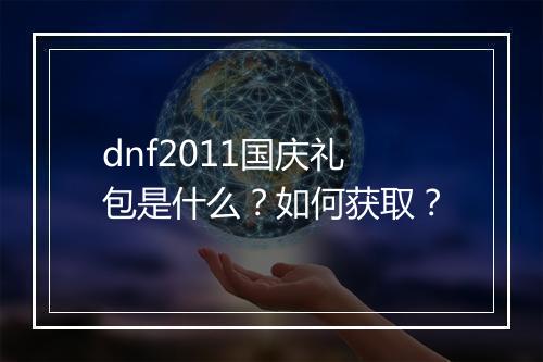 dnf2011国庆礼包是什么？如何获取？