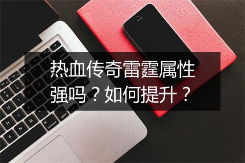 热血传奇雷霆属性强吗？如何提升？