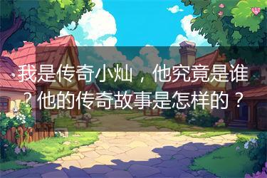 我是传奇小灿，他究竟是谁？他的传奇故事是怎样的？