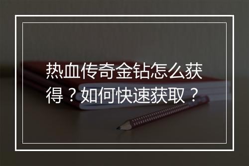 热血传奇金钻怎么获得？如何快速获取？