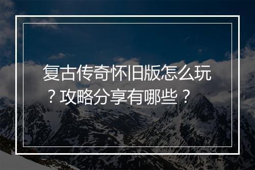 复古传奇怀旧版怎么玩？攻略分享有哪些？