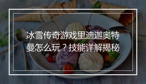 冰雪传奇游戏里迪迦奥特曼怎么玩？技能详解揭秘