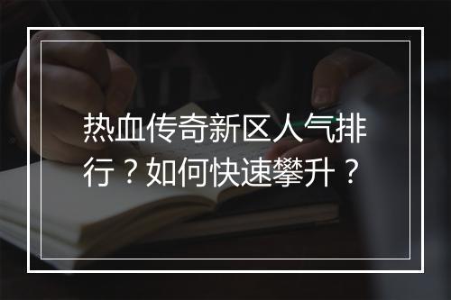 热血传奇新区人气排行？如何快速攀升？