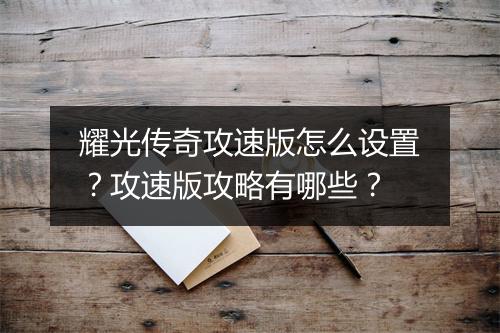 耀光传奇攻速版怎么设置？攻速版攻略有哪些？