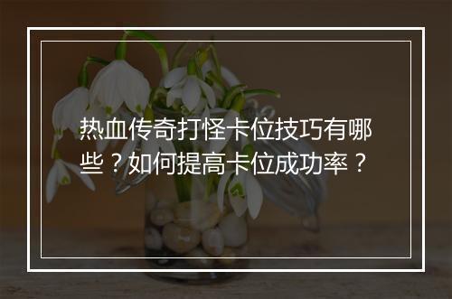 热血传奇打怪卡位技巧有哪些？如何提高卡位成功率？