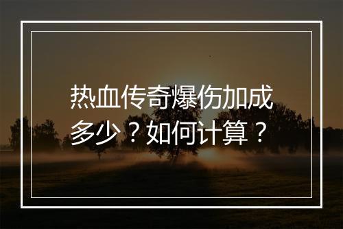 热血传奇爆伤加成多少？如何计算？
