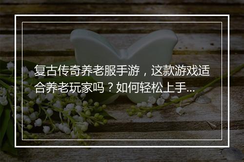 复古传奇养老服手游，这款游戏适合养老玩家吗？如何轻松上手？