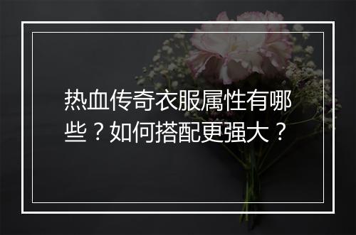 热血传奇衣服属性有哪些？如何搭配更强大？