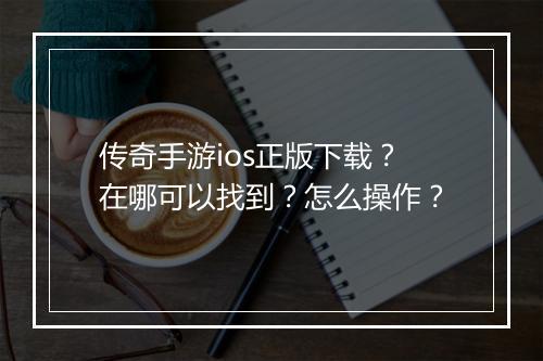 传奇手游ios正版下载？在哪可以找到？怎么操作？