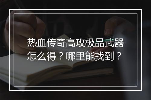 热血传奇高攻极品武器怎么得？哪里能找到？
