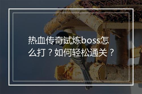 热血传奇试炼boss怎么打？如何轻松通关？