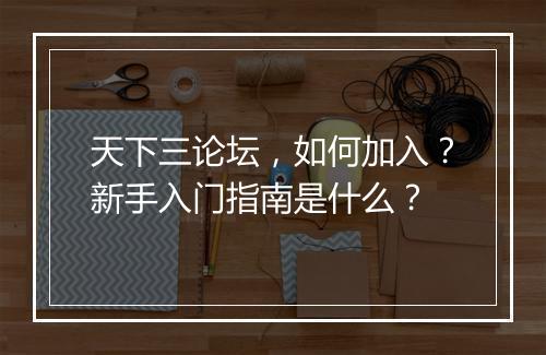 天下三论坛，如何加入？新手入门指南是什么？