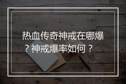 热血传奇神戒在哪爆？神戒爆率如何？