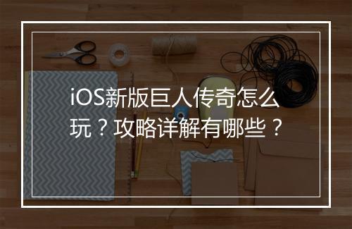 iOS新版巨人传奇怎么玩？攻略详解有哪些？