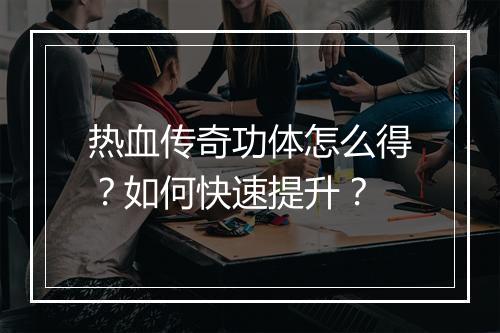 热血传奇功体怎么得？如何快速提升？