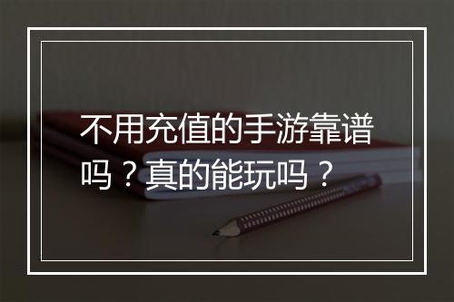 不用充值的手游靠谱吗？真的能玩吗？