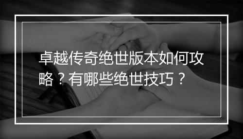 卓越传奇绝世版本如何攻略？有哪些绝世技巧？