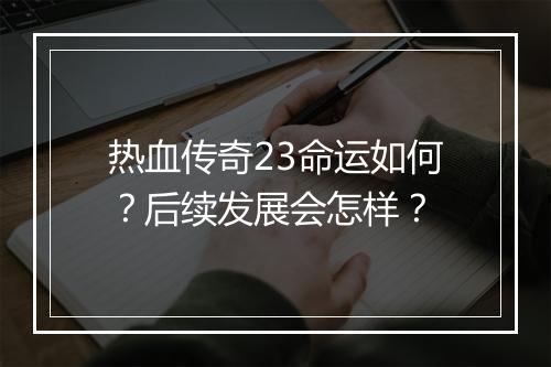 热血传奇23命运如何？后续发展会怎样？