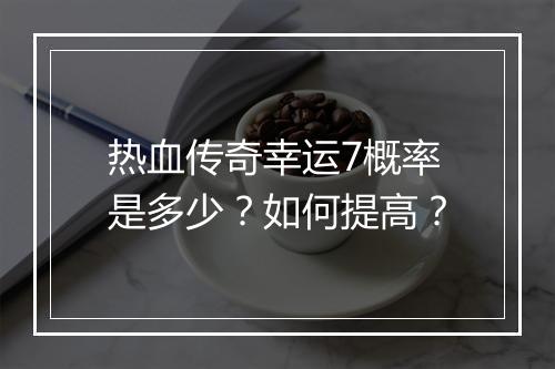 热血传奇幸运7概率是多少？如何提高？