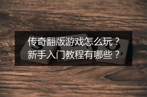 传奇翻版游戏怎么玩？新手入门教程有哪些？
