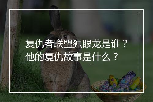 复仇者联盟独眼龙是谁？他的复仇故事是什么？