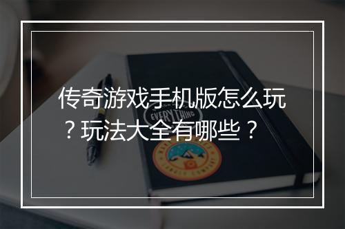 传奇游戏手机版怎么玩？玩法大全有哪些？