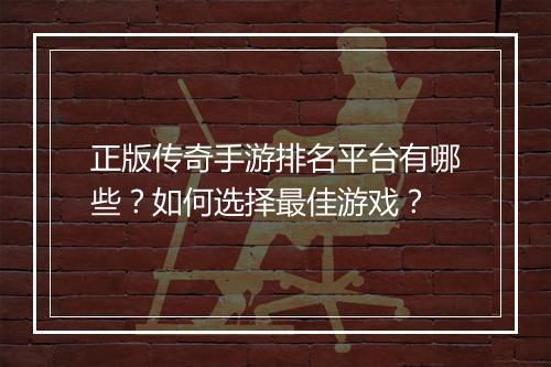 正版传奇手游排名平台有哪些？如何选择最佳游戏？