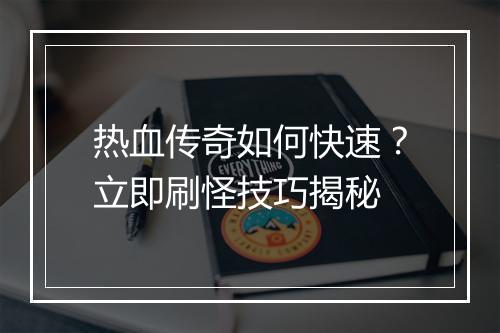 热血传奇如何快速？立即刷怪技巧揭秘