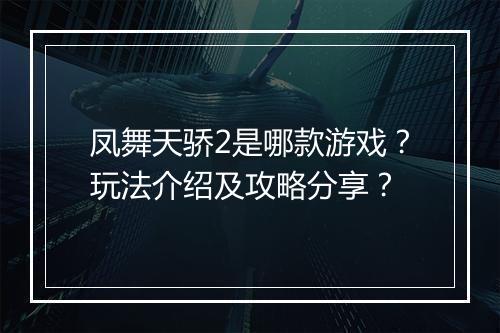 凤舞天骄2是哪款游戏？玩法介绍及攻略分享？
