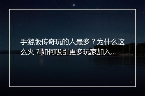 手游版传奇玩的人最多？为什么这么火？如何吸引更多玩家加入？