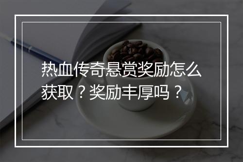 热血传奇悬赏奖励怎么获取？奖励丰厚吗？