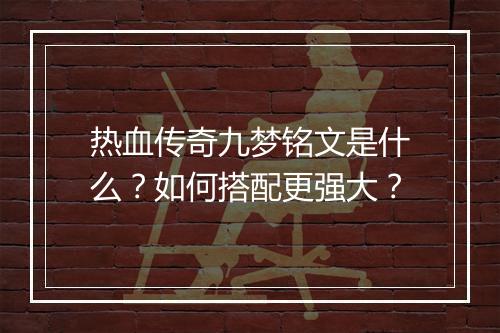 热血传奇九梦铭文是什么?如何搭配更强大?