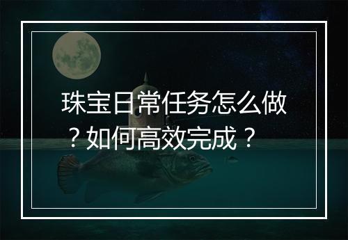 珠宝日常任务怎么做？如何高效完成？